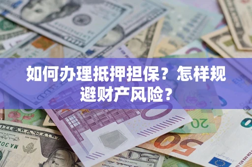 济南如何办理抵押担保？怎样规避财产风险？