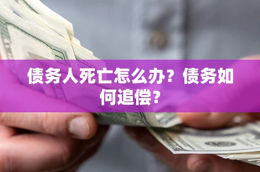 济南债务人死亡怎么办？债务如何追偿？