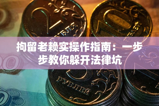 济南拘留老赖实操作指南：一步步教你躲开法律坑