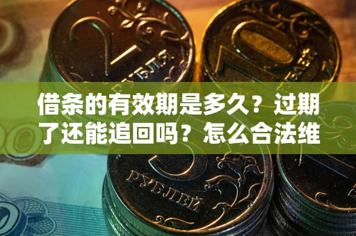 济南借条的有效期是多久？过期了还能追回吗？怎么合法维权？