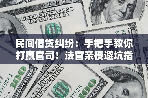 济南民间借贷纠纷：手把手教你打赢官司！法官亲授避坑指南