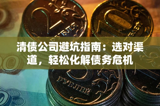 济南清债公司避坑指南：选对渠道，轻松化解债务危机