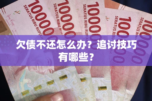 济南欠债不还怎么办？追讨技巧有哪些？