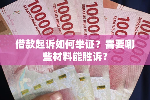 济南借款起诉如何举证？需要哪些材料能胜诉？