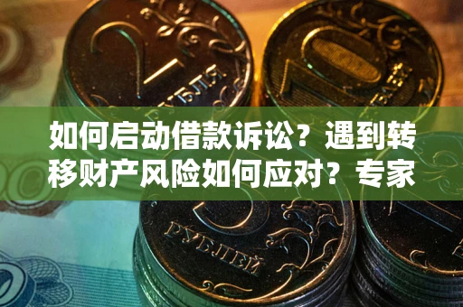济南如何启动借款诉讼？遇到转移财产风险如何应对？专家解局支招