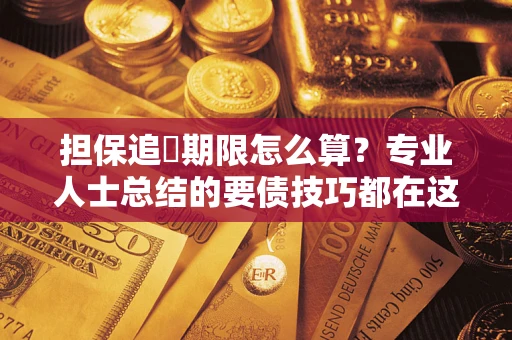 济南担保追償期限怎么算？专业人士总结的要债技巧都在这里了