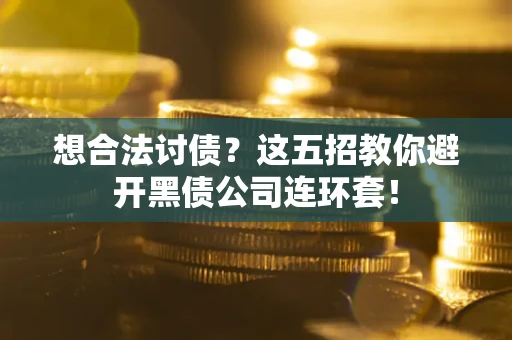 济南想合法讨债？这五招教你避开黑债公司连环套！