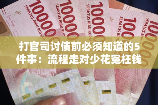 济南打官司讨债前必须知道的5件事：流程走对少花冤枉钱