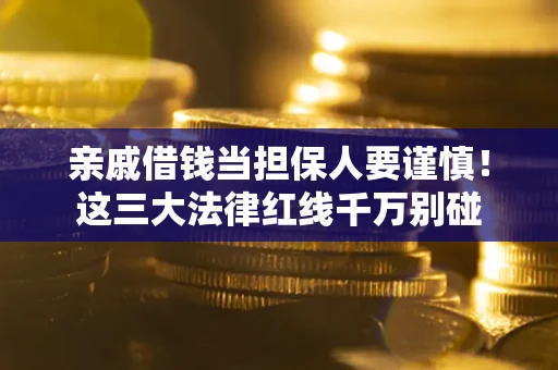 济南亲戚借钱当担保人要谨慎！这三大法律红线千万别碰
