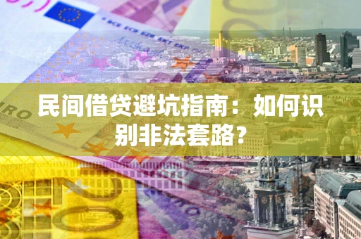 济南民间借贷避坑指南：如何识别非法套路？