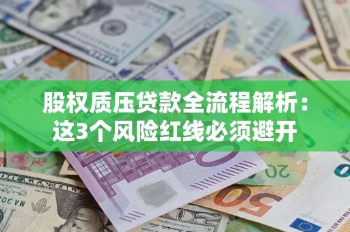 济南股权质压贷款全流程解析：这3个风险红线必须避开
