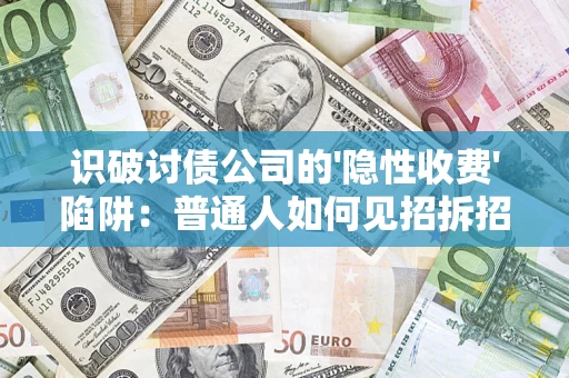 济南识破讨债公司的'隐性收费'陷阱：普通人如何见招拆招？
