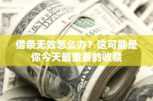 济南借条无效怎么办？这可能是你今天最重要的收藏