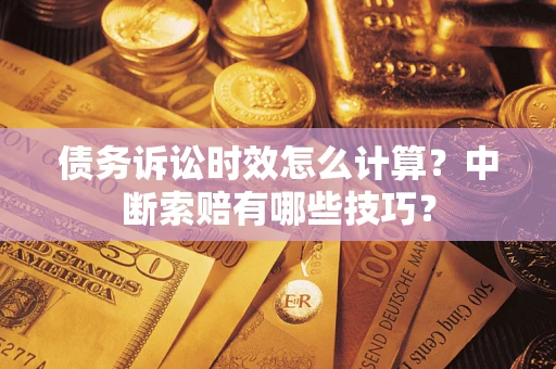济南债务诉讼时效怎么计算？中断索赔有哪些技巧？