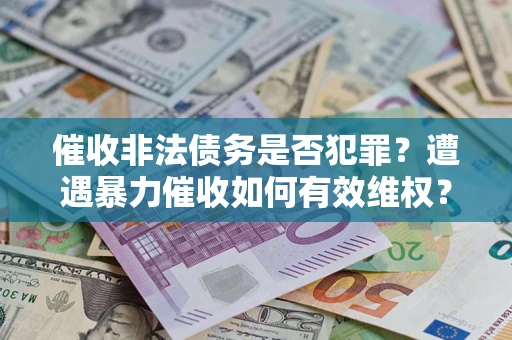 济南催收非法债务是否犯罪?遭遇暴力催收如何有效维权? 济南催收非法债务是否犯罪?遭遇暴力催收如何有效维权?