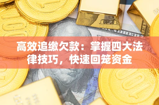 济南高效追缴欠款：掌握四大法律技巧，快速回笼资金