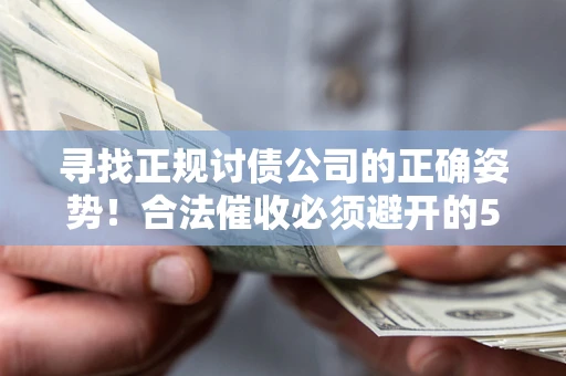 济南寻找正规讨债公司的正确姿势！合法催收必须避开的5大雷区