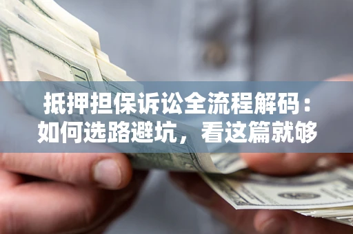济南抵押担保诉讼全流程解码：如何选路避坑，看这篇就够了