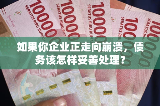 济南如果你企业正走向崩溃，债务该怎样妥善处理？