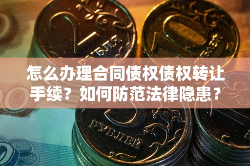 济南怎么办理合同债权债权转让手续？如何防范法律隐患？