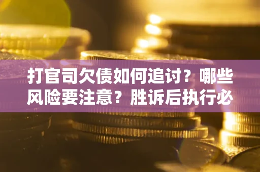 济南打官司欠债如何追讨？哪些风险要注意？胜诉后执行必看！