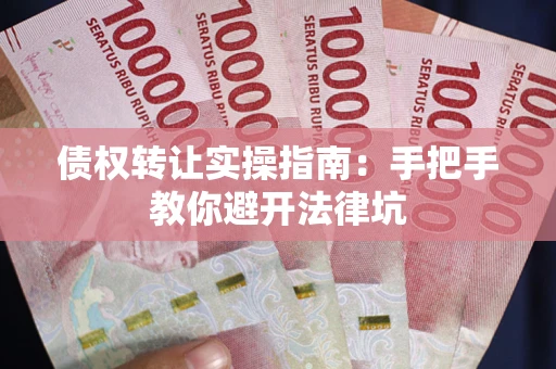 济南债权转让实操指南：手把手教你避开法律坑