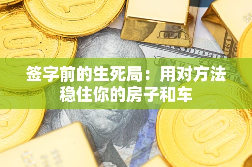 济南签字前的生死局：用对方法稳住你的房子和车