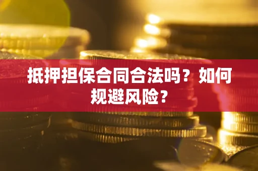 济南抵押担保合同合法吗？如何规避风险？
