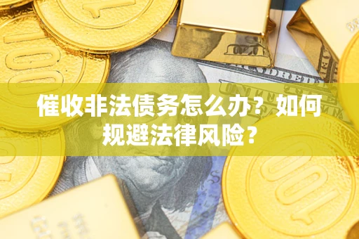 济南催收非法债务怎么办？如何规避法律风险？