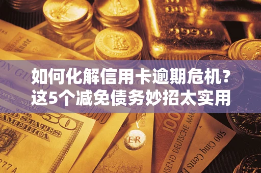 济南如何化解信用卡逾期危机？这5个减免债务妙招太实用