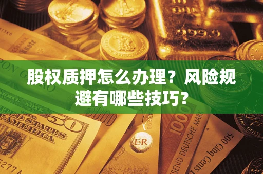 济南股权质押怎么办理？风险规避有哪些技巧？