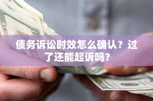 济南债务诉讼时效怎么确认？过了还能起诉吗？
