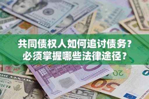 济南共同债权人如何追讨债务？必须掌握哪些法律途径？
