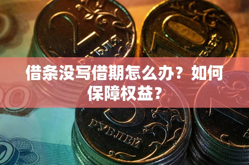 济南借条没写借期怎么办？如何保障权益？