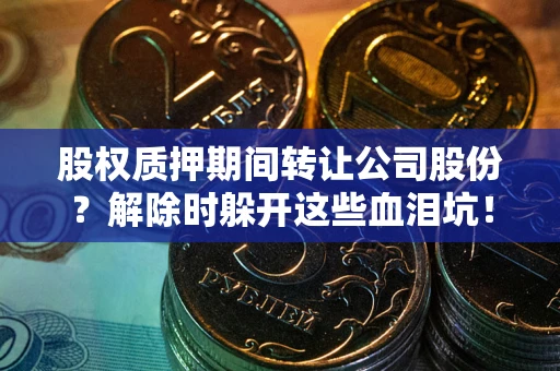 济南股权质押期间转让公司股份？解除时躲开这些血泪坑！