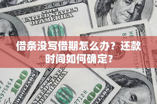 济南借条没写借期怎么办？还款时间如何确定？