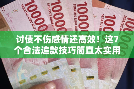 济南讨债不伤感情还高效！这7个合法追款技巧简直太实用