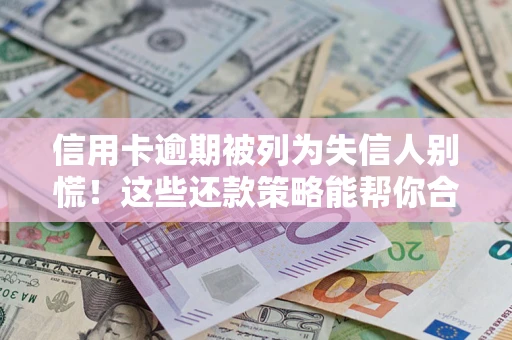 济南信用卡逾期被列为失信人别慌！这些还款策略能帮你合法止损