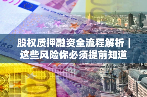 济南股权质押融资全流程解析｜这些风险你必须提前知道