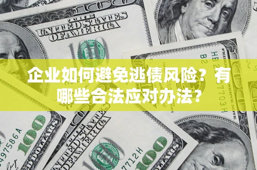 济南企业如何避免逃债风险？有哪些合法应对办法？