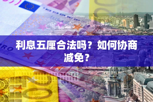 济南利息五厘合法吗？如何协商减免？