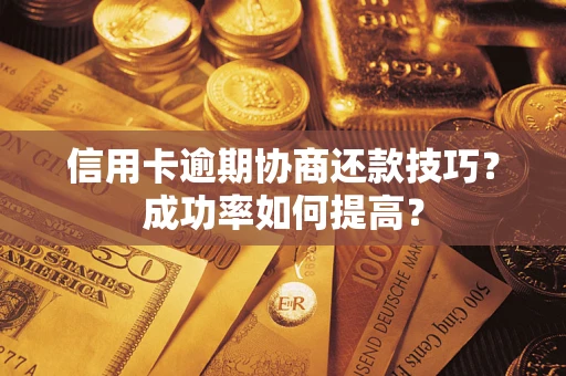 济南信用卡逾期协商还款技巧？成功率如何提高？