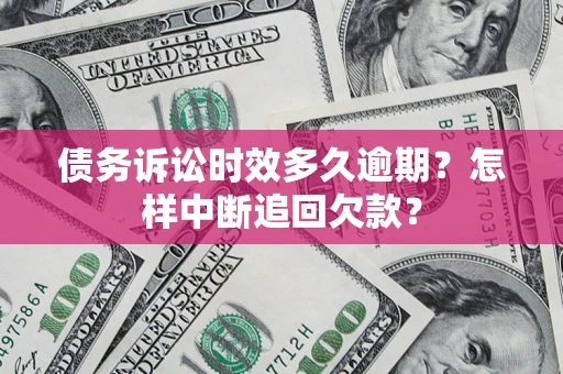 济南债务诉讼时效多久逾期？怎样中断追回欠款？
