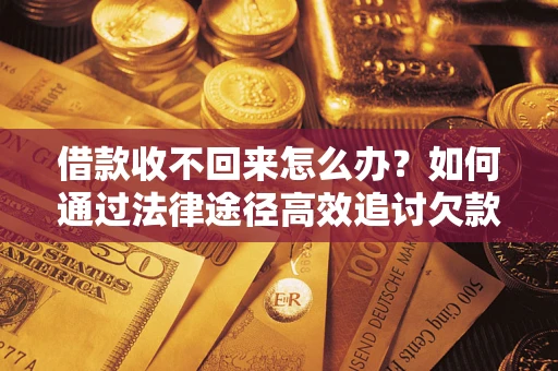 济南借款收不回来怎么办?如何通过法律途径高效追讨欠款? 济南借款收不回来怎么办?如何通过法律途径高效追讨欠款?