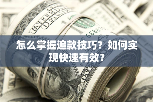 济南怎么掌握追款技巧？如何实现快速有效？