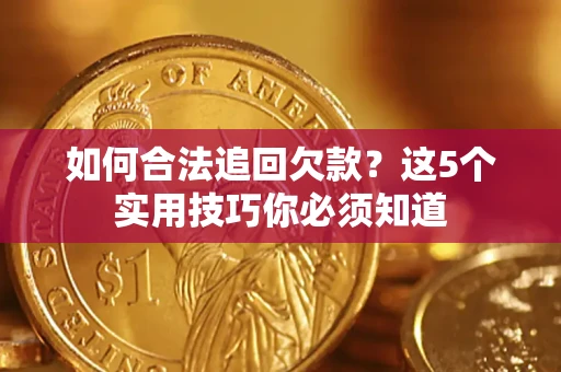济南如何合法追回欠款？这5个实用技巧你必须知道
