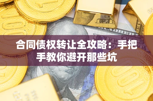济南合同债权转让全攻略：手把手教你避开那些坑