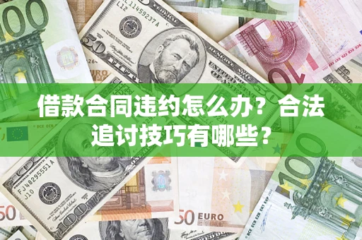 济南借款合同违约怎么办？合法追讨技巧有哪些？