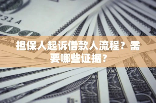 济南担保人起诉借款人流程?需要哪些证据? 济南担保人起诉借款人流程?需要哪些证据?