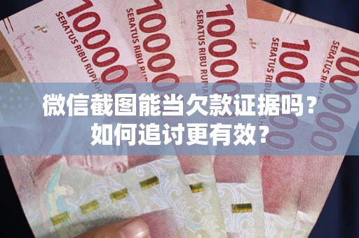 济南微信截图能当欠款证据吗？如何追讨更有效？